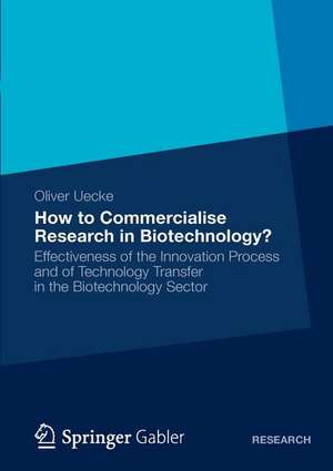 How to Commercialise Research in Biotechnology?: Effectiveness of the Innovation Process and of Technology Transfer in the Biotechnology Sector de Oliver Uecke