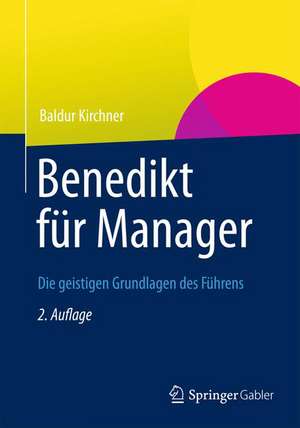 Benedikt für Manager: Die geistigen Grundlagen des Führens de Baldur Kirchner