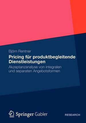 Pricing für produktbegleitende Dienstleistungen: Akzeptanzanalyse von integralen und separaten Angebotsformen de Björn Rentner