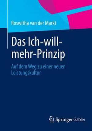 Das Ich-will-mehr-Prinzip: Auf dem Weg zu einer neuen Leistungskultur de Roswitha A. van der Markt