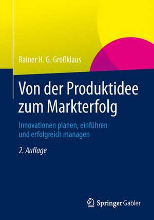 Von der Produktidee zum Markterfolg: Innovationen planen, einführen und erfolgreich managen de Rainer H. G. Großklaus