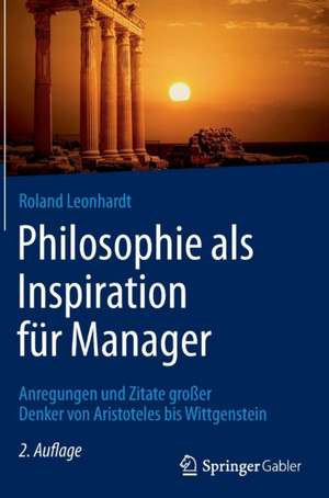 Philosophie als Inspiration für Manager: Anregungen und Zitate großer Denker von Aristoteles bis Wittgenstein de Roland Leonhardt