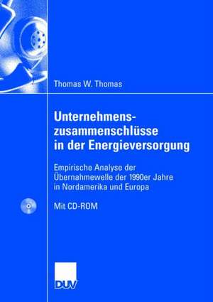 Unternehmenszusammenschlüsse in der Energieversorgung: Empirische Analyse der Übernahmewelle der 1990er Jahre in Nordamerika und Europa de Thomas Werner Thomas