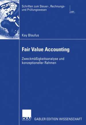 Fair Value Accounting: Zweckmäßigkeitsanalyse und konzeptioneller Rahmen de Kay Blaufus