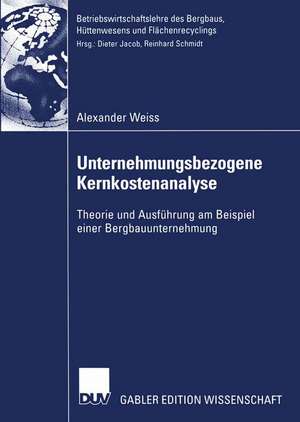 Unternehmungsbezogene Kernkostenanalyse: Theorie und Ausführung am Beispiel einer Bergbauunternehmung de Alexander Weiss