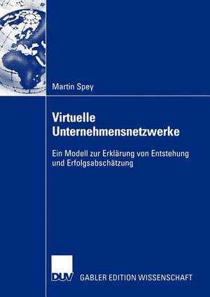 Virtuelle Unternehmensnetzwerke: Ein Modell zur Erklärung von Entstehung und Erfolgsabschätzung de Martin Spey