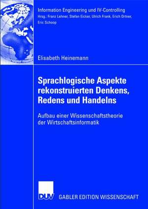 Sprachlogische Aspekte rekonstruierten Denkens, Redens und Handelns: Aufbau einer Wissenschaftstheorie der Wirtschaftsinformatik de Elisabeth Heinemann