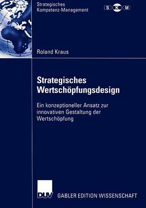 Strategisches Wertschöpfungsdesign: Ein konzeptioneller Ansatz zur innovativen Gestaltung der Wertschöpfung de Roland Kraus