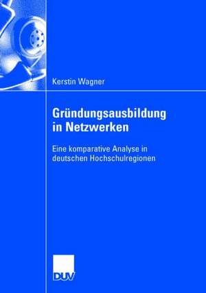 Gründungsausbildung in Netzwerken: Eine komparative Analyse in deuschen Hochschulregionen de Kerstin Wagner