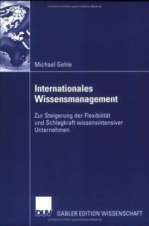 Internationales Wissensmanagement: Zur Steigerung der Flexibilität und Schlagkraft wissensintensiver Unternehmen de Michael Gehle