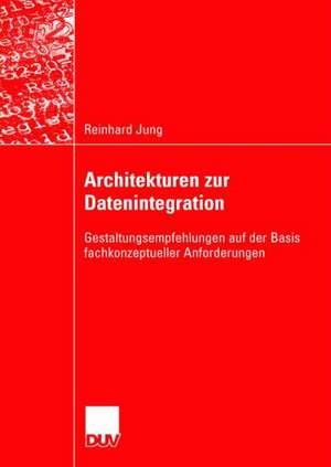 Architekturen zur Datenintegration: Gestaltungsempfehlungen auf der Basis fachkonzeptueller Anforderungen de Reinhard Jung