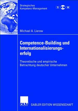 Competence-Building und Internationalisierungserfolg: Theoretische und empirische Betrachtung deutscher Unternehmen de Michael A. Lierow