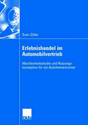 Erlebnishandel im Automobilvertrieb: Machbarkeitsstudie und Nutzungskonzeption für ein Autothemencenter de Sven Zöller