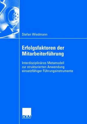 Erfolgsfaktoren der Mitarbeiterführung: Interdisziplinäres Metamodell zur strukturierten Anwendung einsatzfähiger Führungsinstrumente de Stefan Wiedmann