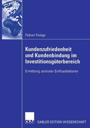 Kundenzufriedenheit und Kundenbindung im Investitionsgüterbereich: Ermittlung zentraler Einflussfaktoren de Fabian Festge