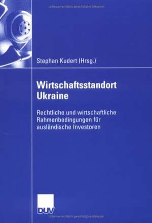 Wirtschaftsstandort Ukraine: Rechtliche und wirtschaftliche Rahmenbedingungen für ausländische Investoren de Stephan Kudert