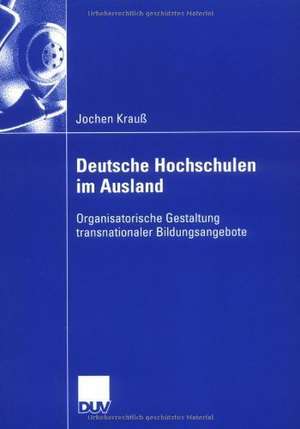 Deutsche Hochschulen im Ausland: Organisatorische Gestaltung transnationaler Bildungsangebote de Jochen Krauß