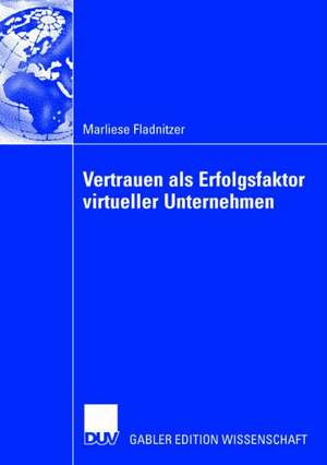 Vertrauen als Erfolgsfaktor virtueller Unternehmen: Grundlagen, Rahmenbedingungen und Maßnahmen zur Vertrauensbildung de Marliese Fladnitzer