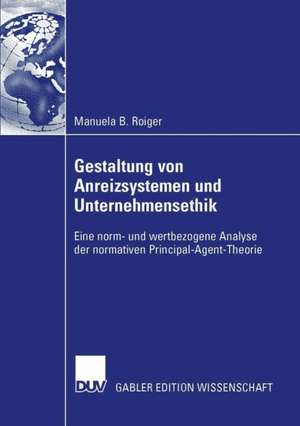 Gestaltung von Anreizsystemen und Unternehmensethik: Eine norm- und wertbezogene Analyse der normativen Principal-Agent-Theorie de Manuela Barbara Roiger