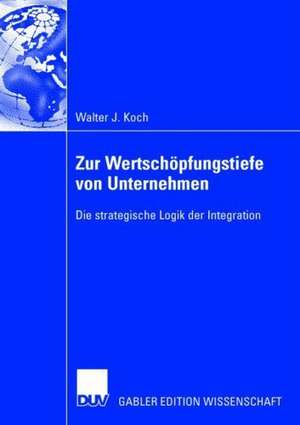 Zur Wertschöpfungstiefe von Unternehmen: Die strategische Logik der Integration de Walter Koch