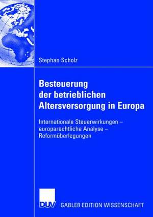 Besteuerung der betrieblichen Altersversorgung in Europa: Internationale Steuerwirkungen - europarechtliche Analyse - Reformüberlegungen de Stephan Scholz