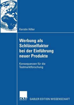 Werbung als Schlüsselfaktor bei der Einführung neuer Produkte: Konsequenzen für die Testmarktforschung de Kerstin Hiller