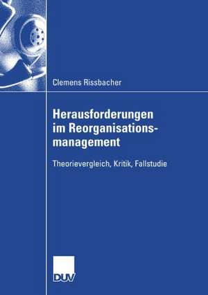 Herausforderungen im Reorganisationsmanagement: Theorievergleich, Kritik, Fallstudie de Clemens Rissbacher