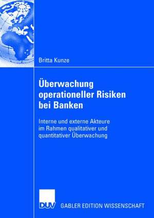 Überwachung operationeller Risiken bei Banken: Interne und externe Akteure im Rahmen qualitativer und quantitativer Überwachung de Britta Kunze