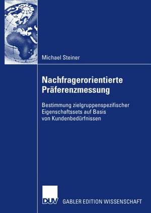 Nachfragerorientierte Präferenzmessung: Bestimmung zielgruppenspezifischer Eigenschaftssets auf Basis von Kundenbedürfnissen de Michael Steiner