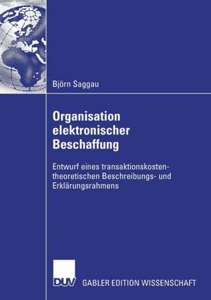 Organisation elektronischer Beschaffung: Entwurf eines transaktionskostentheoretischen Beschreibungs- und Erklärungsrahmens de Björn Saggau