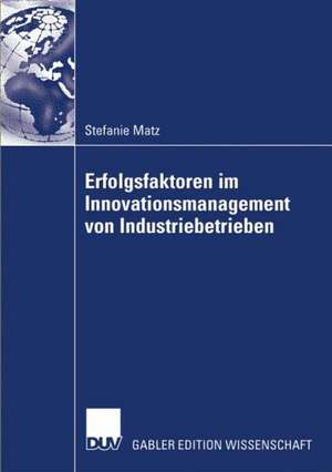 Erfolgsfaktoren im Innovationsmanagement von Industriebetrieben de Stefanie Matz