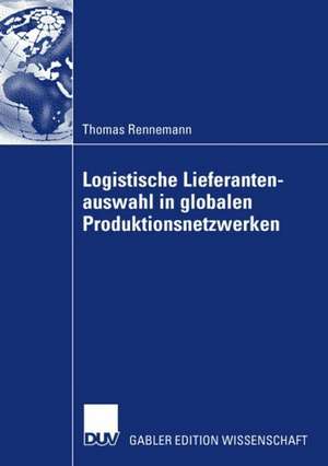 Logistische Lieferantenauswahl in globalen Produktionsnetzwerken: Rahmenbedingungen, Aufbau und Praxisanwendung eines kennzahlenbasierten Entscheidungsmodells am Beispiel der Automobilindustrie de Thomas Rennemann