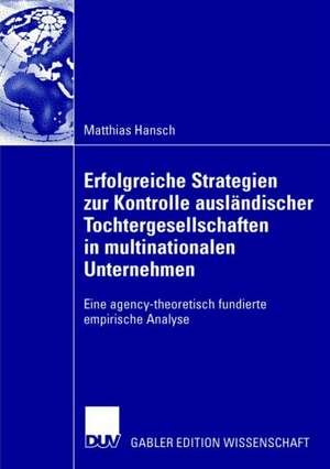 Erfolgreiche Strategien zur Kontrolle ausländischer Tochtergesellschaften in multinationalen Unternehmen: Eine agency-theoretisch fundierte empirische Analyse de Matthias Hansch