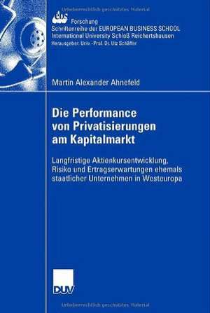 Die Performance von Privatisierungen am Kapitalmarkt: Langfristige Aktienkursentwicklung, Risiko und Ertragserwartungen ehemals staatlicher Unternehmen in Westeuropa de Martin Alexander Ahnefeld