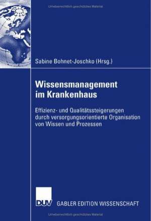 Wissensmanagement im Krankenhaus: Effizienz- und Qualitätssteigerung durch versorgungsorientierte Organisation von Wissen und Prozessen de Sabine Bohnet-Joschko