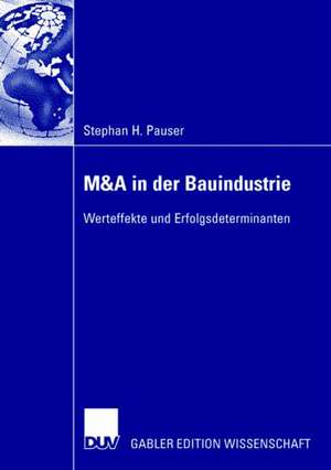 M&A in der Bauindustrie: Werteffekte und Erfolgsdeterminanten de Stephan Pauser