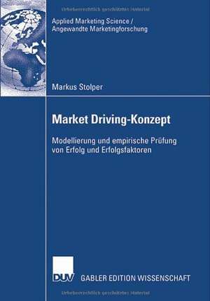 Market Driving-Konzept: Modellierung und empirische Prüfung von Erfolg und Erfolgsfaktoren de Markus Stolper