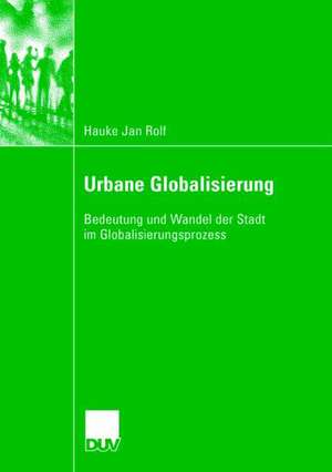 Urbane Globalisierung: Bedeutung und Wandel der Stadt im Globalisierungsprozess de Hauke Jan Rolf