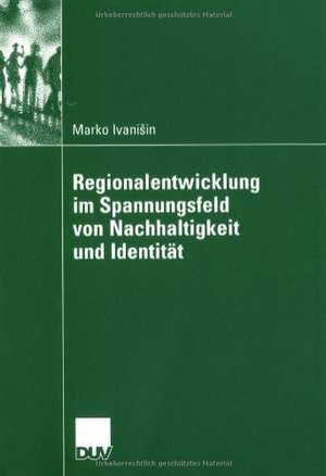 Regionalentwicklung im Spannungsfeld von Nachhaltigkeit und Identität de Marko Ivanisin