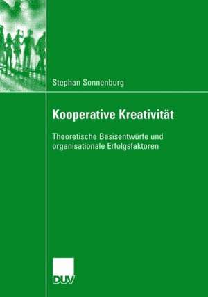 Kooperative Kreativität: Theoretische Basisentwürfe und organisationale Erfolgsfaktoren de Stephan Sonnenburg