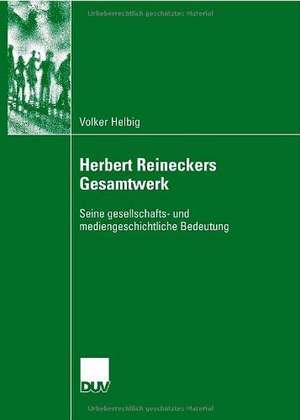 Herbert Reineckers Gesamtwerk: Seine gesellschafts- und mediengeschichtliche Bedeutung de Volker Helbig