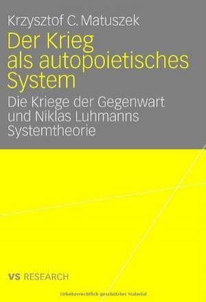 Der Krieg als autopoietisches System: Die Kriege der Gegenwart und Niklas Luhmanns Systemtheorie de Krzysztof Matuszek