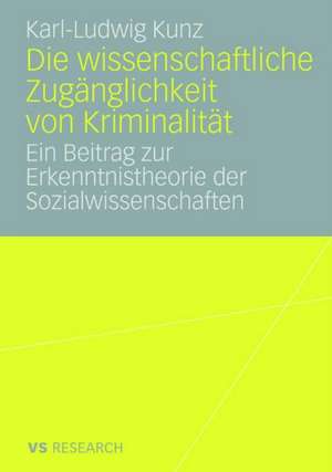 Die wissenschaftliche Zugänglichkeit von Kriminalität: Ein Beitrag zur Erkenntnistheorie der Sozialwissenschaften de Karl-Ludwig Kunz