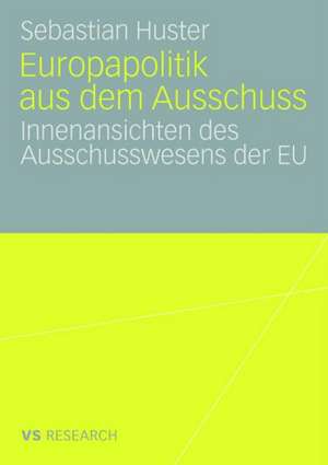 Europapolitik aus dem Ausschuss: Innenansichten des Ausschusswesens der EU de Sebastian Huster