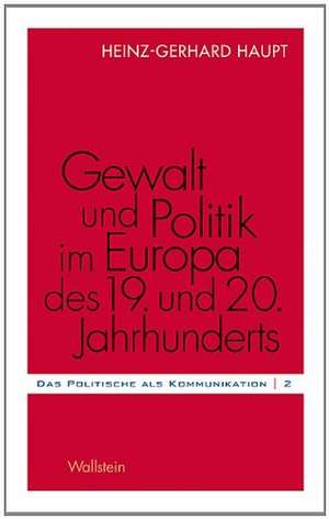 Gewalt und Politik im Europa des 19. und 20. Jahrhunderts de Heinz-Gerhard Haupt