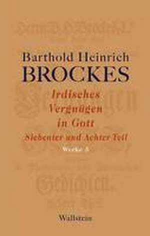 Brockes, B: Irdisches Vergnügen in Gott 7./8. Teil