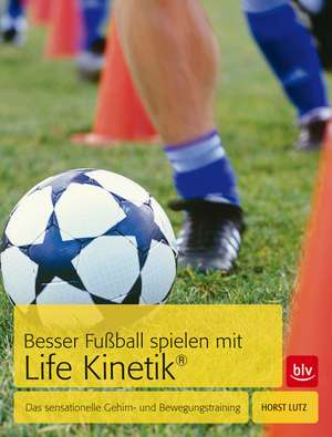 Besser Fußball spielen mit Life-Kinetik® de Horst Lutz