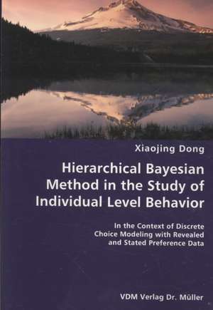 Hierarchical Bayesian Method in the Study of Individual Level Behavior: In the Context of Discrete Choice Modeling With Revealed and Stated Preference Data de Xiaojing Dong