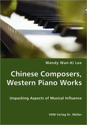 Chinese Composers, Western Piano Works: Unpacking Aspects of Musical Influence de Wendy Wan-ki Lee