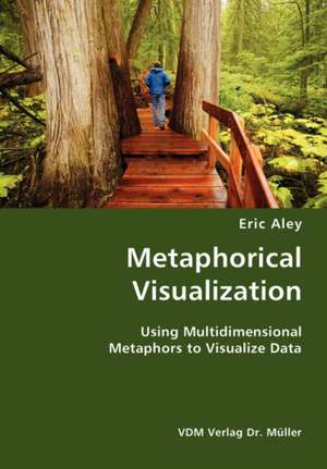 Metaphorical Visualization: Using Multidimensional Metaphors to Visualize Data de Eric Aley